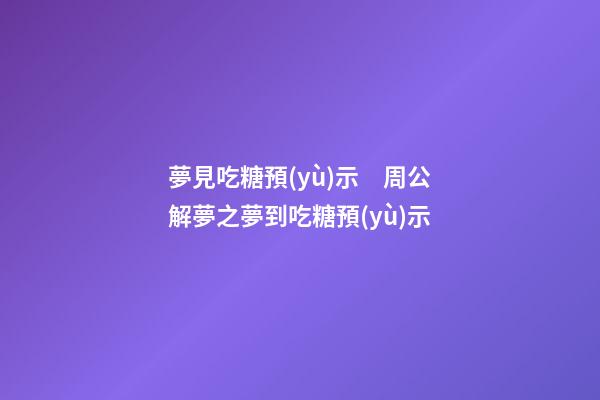 夢見吃糖預(yù)示　周公解夢之夢到吃糖預(yù)示